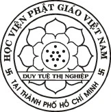 GIÁO HỘI PHẬT GIÁO VIỆT NAM HỌC VIỆN PHẬT GIÁO VIỆT NAM TẠI TP.HCM 750 Nguyễn Kiệm, Phú Nhuận, TP. HCM Tel: 8478779 – Fax: (84.8)8443416 CỘNG HÒA XÃ HỘI CHỦ NGHĨA VIỆT NAM Độc lập - Tự do – Hạnh phúc TP.HCM, ngày 24-4-2016 GIÁO HỘI PHẬT GIÁO VIỆT NAM HỌC VIỆN PHẬT GIÁO VIỆT NAM TẠI TP.HCM 750 Nguyễn Kiệm, Phú Nhuận, TP. HCM Tel: 8478779 – Fax: (84.8)8443416 CỘNG HÒA XÃ HỘI CHỦ NGHĨA VIỆT NAM Độc lập - Tự do – Hạnh phúc TP.HCM, ngày 24-4-2016