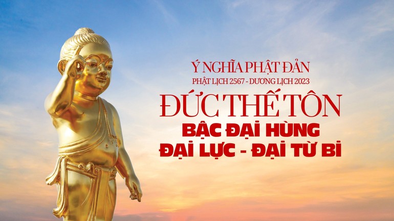 Ý nghĩa Phật đản Phật lịch 2567 - Dương lịch 2023: Đức Thế Tôn - Bậc Đại hùng, Đại lực, Đại từ bi