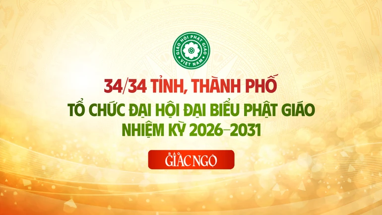 34/34 tỉnh, thành phố trên cả nước hoàn tất việc tổ chức Đại hội đại biểu Phật giáo nhiệm kỳ mới 2026-2031